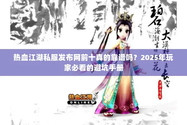 热血江湖私服发布网前十真的靠谱吗？2025年玩家必看的避坑手册