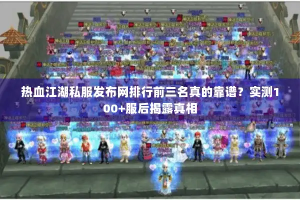 热血江湖私服发布网排行前三名真的靠谱？实测100+服后揭露真相