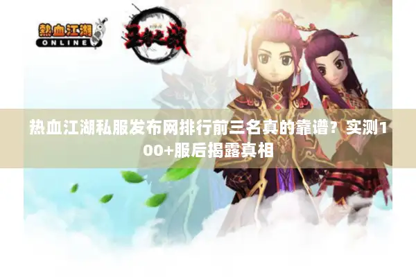 热血江湖私服发布网排行前三名真的靠谱？实测100+服后揭露真相