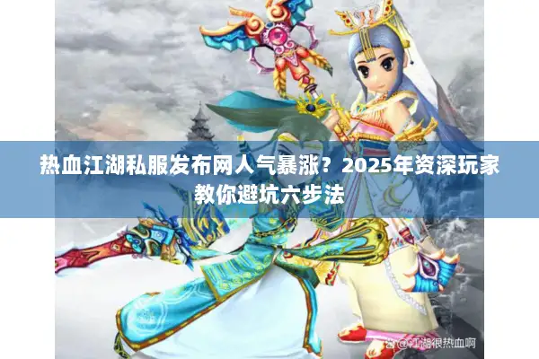热血江湖私服发布网人气暴涨？2025年资深玩家教你避坑六步法