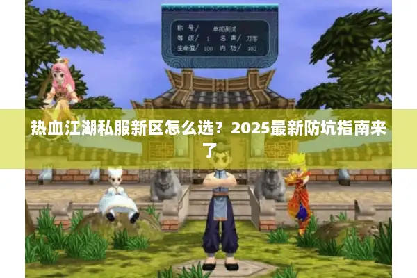 热血江湖私服新区怎么选?2025最新防坑指南来了 热血江湖私服新区怎么选?2025最新防坑指南来了