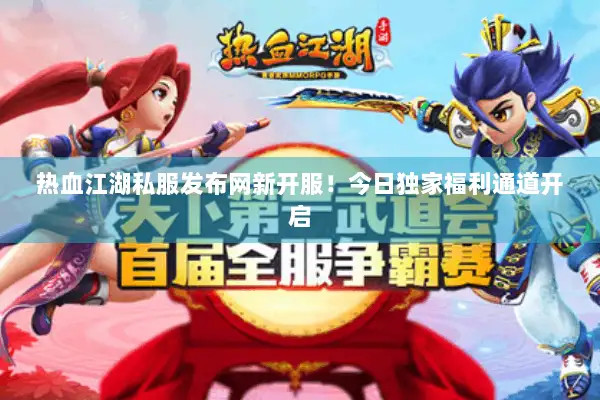 热血江湖私服发布网新开服！今日独家福利通道开启