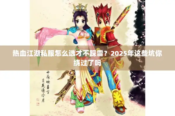 热血江湖私服怎么选才不踩雷？2025年这些坑你绕过了吗
