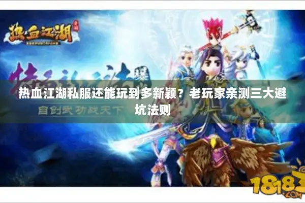 热血江湖私服还能玩到多新颖？老玩家亲测三大避坑法则