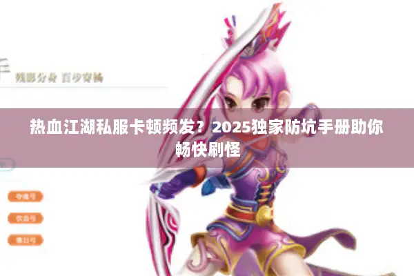 热血江湖私服卡顿频发？2025独家防坑手册助你畅快刷怪