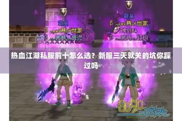 热血江湖私服前十怎么选？新服三天就关的坑你踩过吗