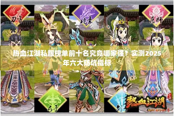 热血江湖私服榜单前十名究竟哪家强？实测2025年六大防坑指标