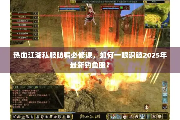 热血江湖私服防骗必修课，如何一眼识破2025年最新钓鱼服？