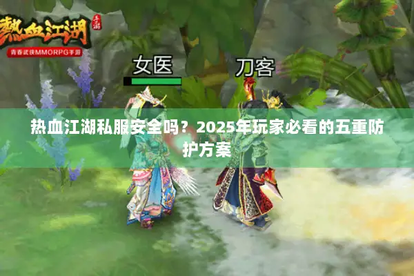热血江湖私服安全吗？2025年玩家必看的五重防护方案