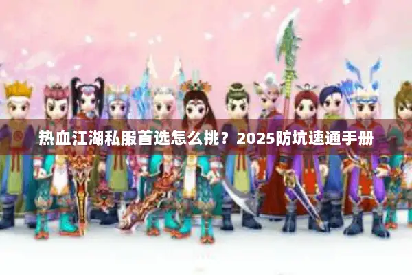 热血江湖私服首选怎么挑？2025防坑速通手册