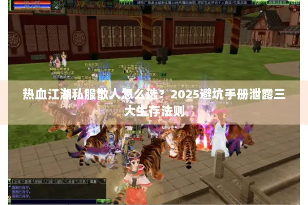 热血江湖私服散人怎么选?2025避坑手册泄露三大生存法则 热血江湖私服散人怎么选?2025避坑手册泄露三大生存法则