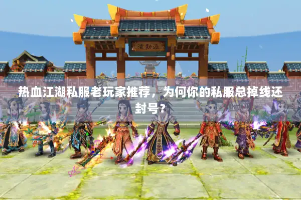 热血江湖私服老玩家推荐,为何你的私服总掉线还封号? 热血江湖私服老玩家推荐,为何你的私服总掉线还封号?