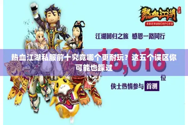 热血江湖私服前十究竟哪个更耐玩？这五个误区你可能也踩过