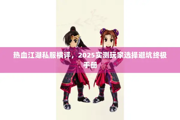 热血江湖私服横评，2025实测玩家选择避坑终极手册