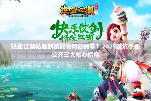 热血江湖私服新技能为何总翻车？2025避坑手册公开三大核心指标