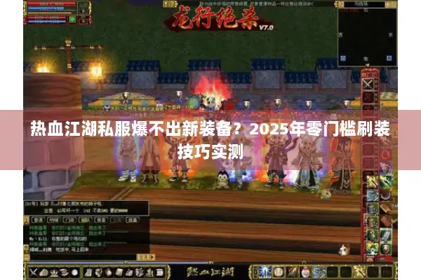 热血江湖私服爆不出新装备？2025年零门槛刷装技巧实测