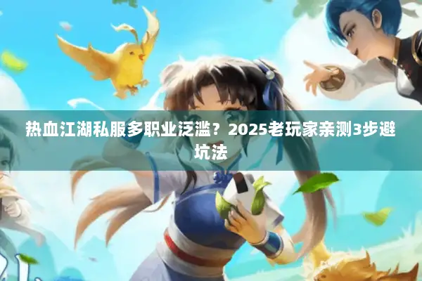 热血江湖私服多职业泛滥？2025老玩家亲测3步避坑法