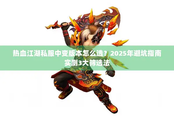 热血江湖私服中变版本怎么选？2025年避坑指南实测3大筛选法