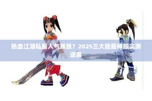 热血江湖私服人气暴跌?2025三大隐藏神服实测逆袭 热血江湖私服人气暴跌?2025三大隐藏神服实测逆袭