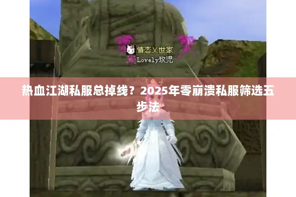 热血江湖私服总掉线？2025年零崩溃私服筛选五步法