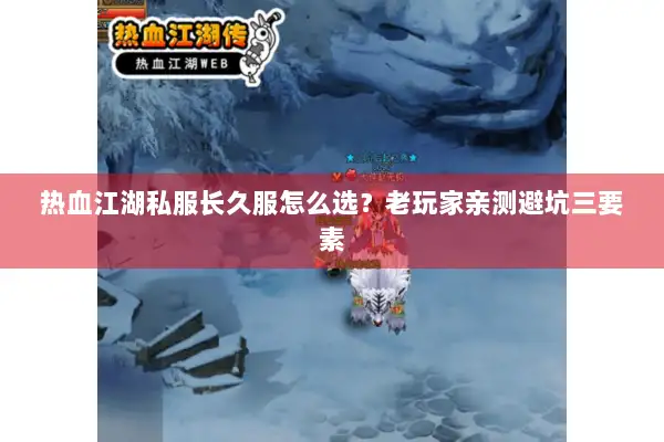 热血江湖私服长久服怎么选？老玩家亲测避坑三要素