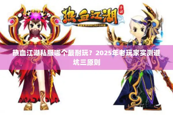 热血江湖私服哪个最耐玩？2025年老玩家实测避坑三原则