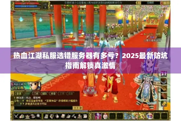 热血江湖私服选错服务器有多亏？2025最新防坑指南解锁真激情