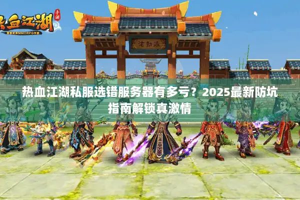 热血江湖私服选错服务器有多亏？2025最新防坑指南解锁真激情