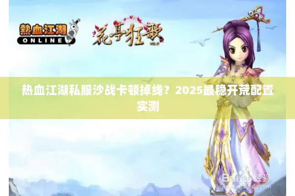 热血江湖私服沙战卡顿掉线？2025最稳开荒配置实测