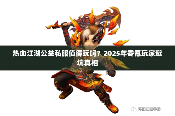 热血江湖公益私服值得玩吗？2025年零氪玩家避坑真相