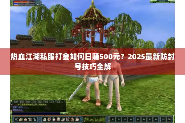 热血江湖私服打金如何日赚500元?2025最新防封号技巧全解 热血江湖私服打金如何日赚500元?2025最新防封号技巧全解