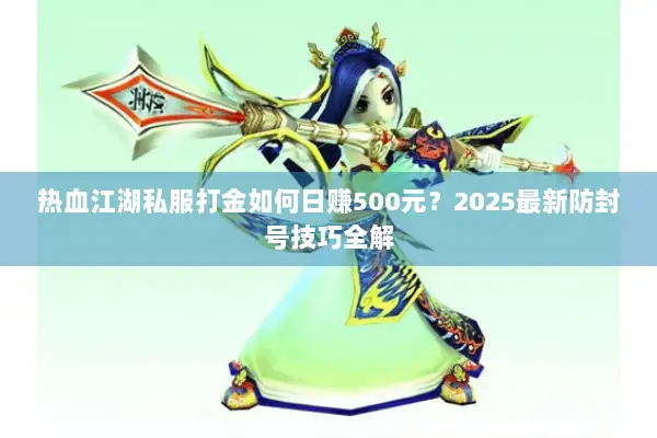 热血江湖私服打金如何日赚500元?2025最新防封号技巧全解 热血江湖私服打金如何日赚500元?2025最新防封号技巧全解