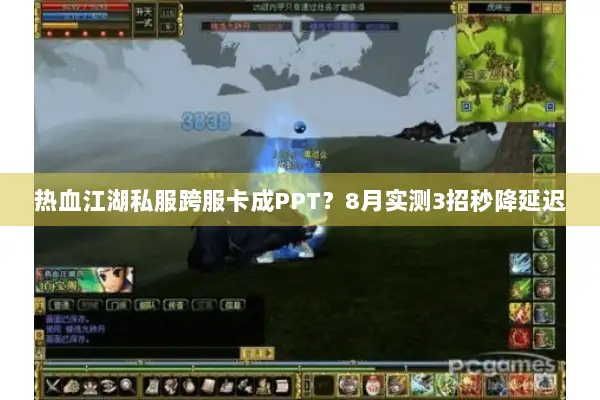 热血江湖私服跨服卡成PPT？8月实测3招秒降延迟