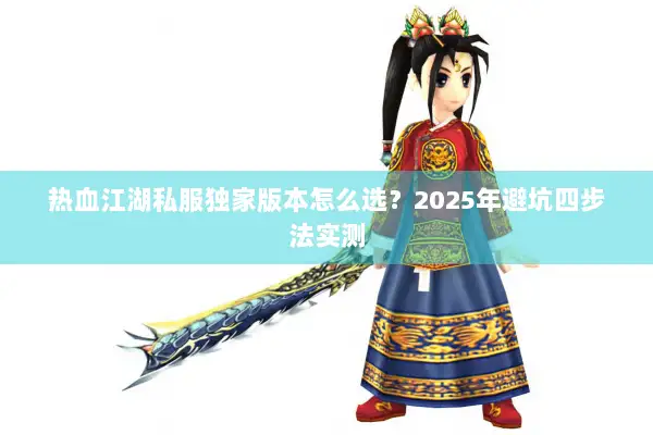 热血江湖私服独家版本怎么选？2025年避坑四步法实测