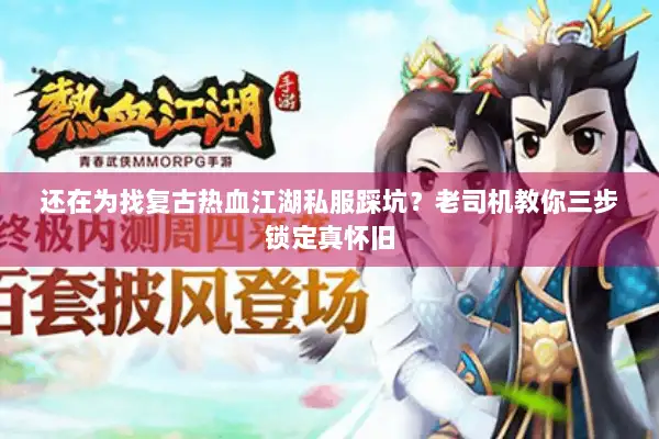 还在为找复古热血江湖私服踩坑?老司机教你三步锁定真怀旧 还在为找复古热血江湖私服踩坑?老司机教你三步锁定真怀旧