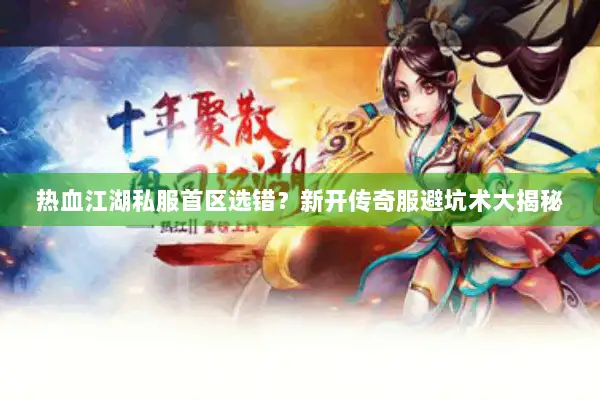 热血江湖私服首区选错？新开传奇服避坑术大揭秘