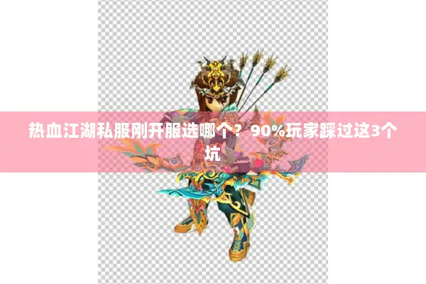 热血江湖私服刚开服选哪个？90%玩家踩过这3个坑