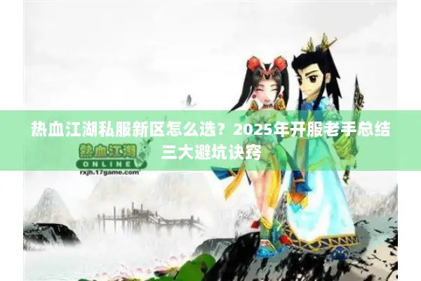 热血江湖私服新区怎么选？2025年开服老手总结三大避坑诀窍