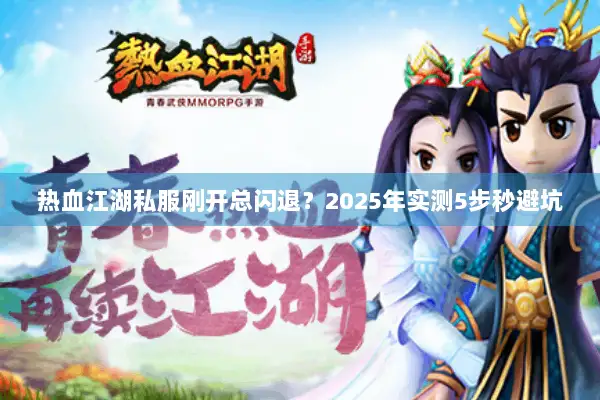 热血江湖私服刚开总闪退？2025年实测5步秒避坑