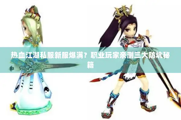 热血江湖私服新服爆满？职业玩家亲测三大防坑秘籍