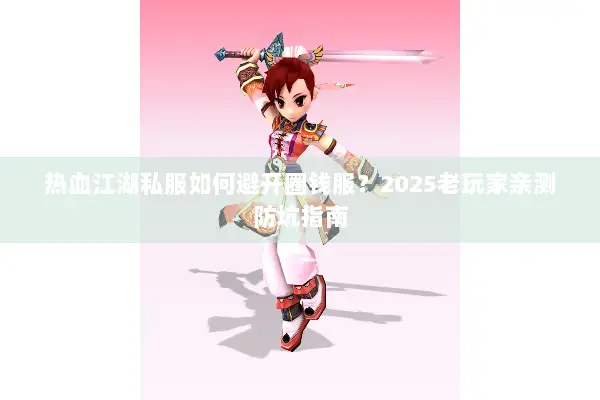 热血江湖私服如何避开圈钱服？2025老玩家亲测防坑指南