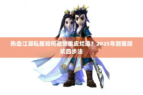 热血江湖私服如何避免重皮烂造？2025年新服防坑四步法