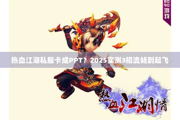 热血江湖私服卡成PPT？2025实测3招流畅到起飞