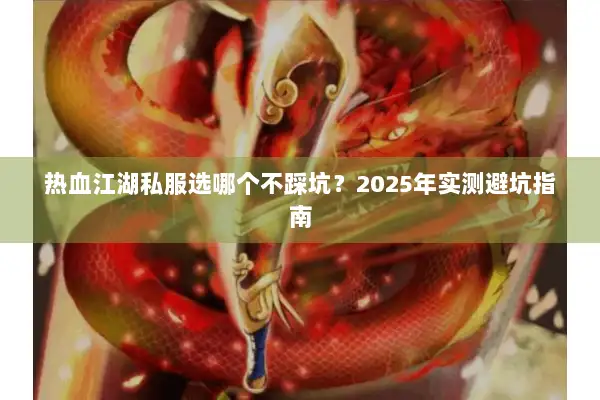 热血江湖私服选哪个不踩坑？2025年实测避坑指南
