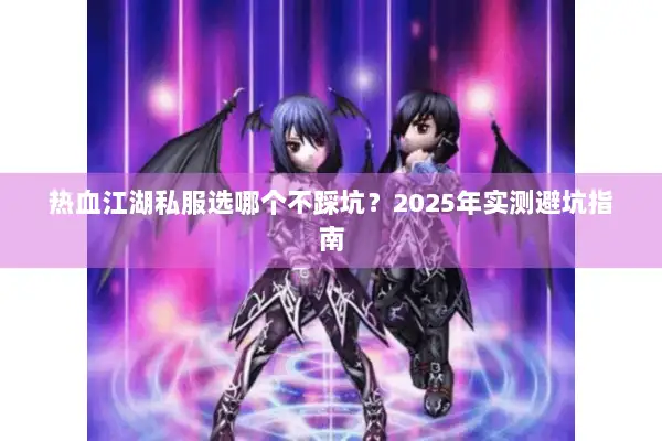 热血江湖私服选哪个不踩坑？2025年实测避坑指南