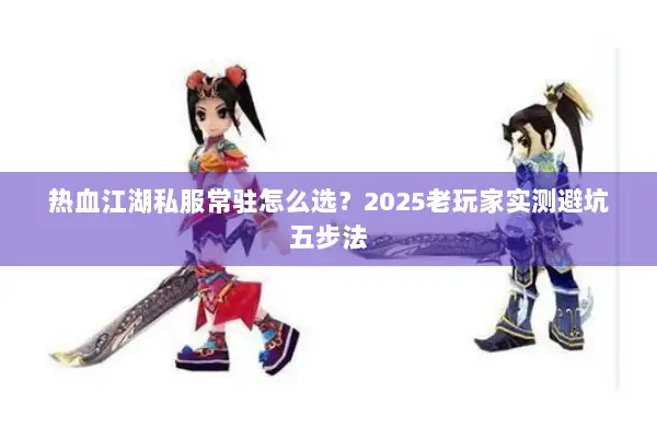 热血江湖私服常驻怎么选？2025老玩家实测避坑五步法