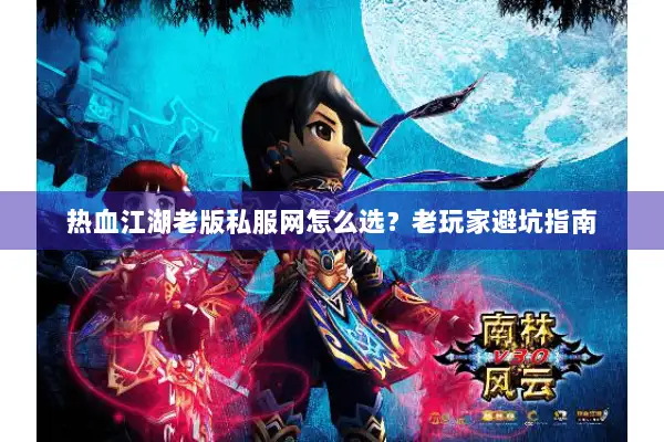 热血江湖老版私服网怎么选?老玩家避坑指南 热血江湖老版私服网怎么选?老玩家避坑指南