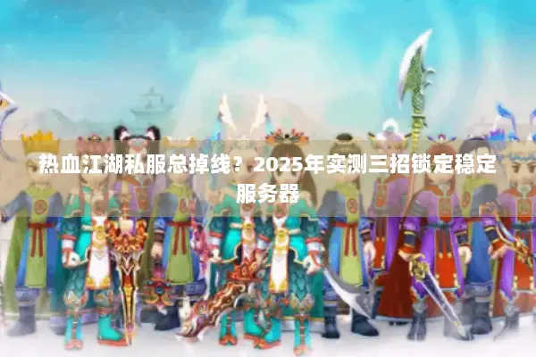 热血江湖私服总掉线？2025年实测三招锁定稳定服务器