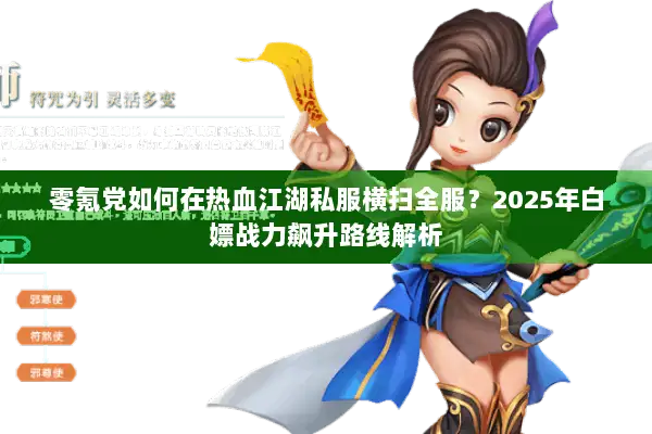 零氪党如何在热血江湖私服横扫全服？2025年白嫖战力飙升路线解析