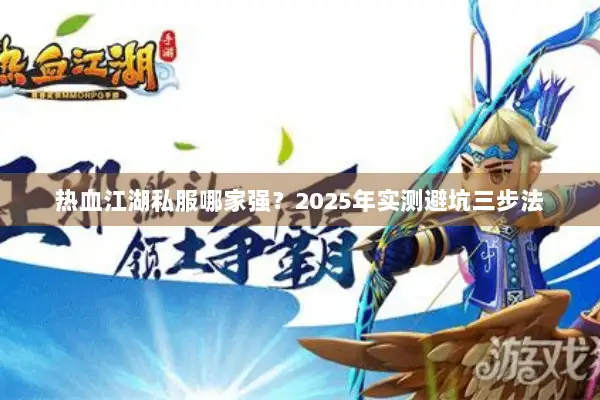 热血江湖私服哪家强？2025年实测避坑三步法